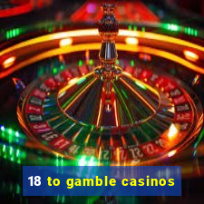 18 to gamble casinos