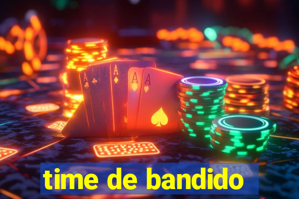 time de bandido