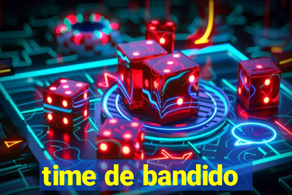 time de bandido