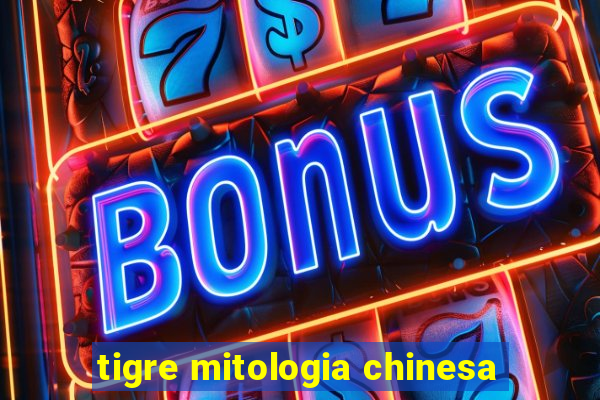 tigre mitologia chinesa