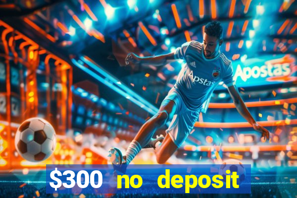 $300 no deposit casino bonus