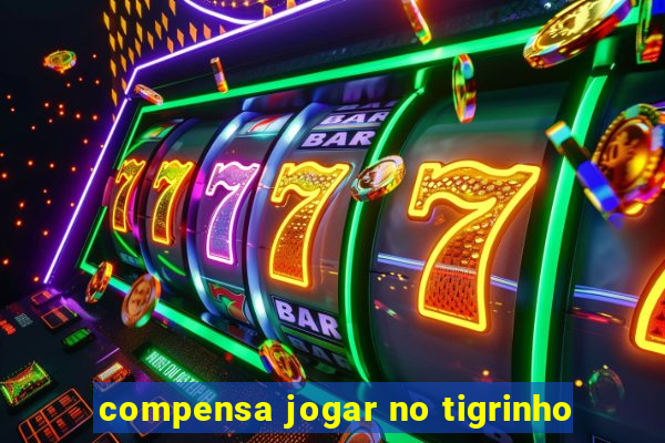 compensa jogar no tigrinho