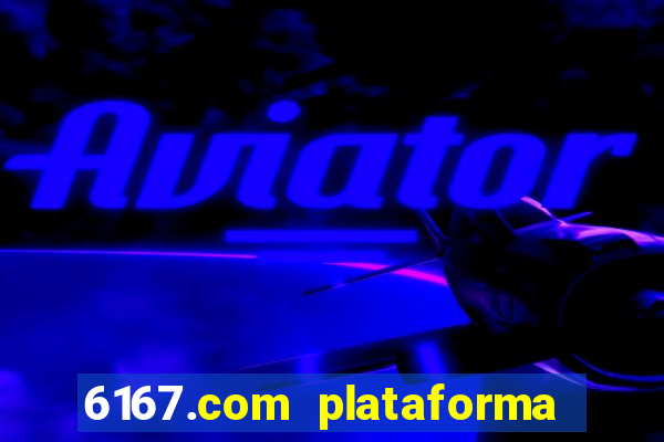 6167.com plataforma de jogos