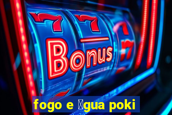 fogo e 谩gua poki