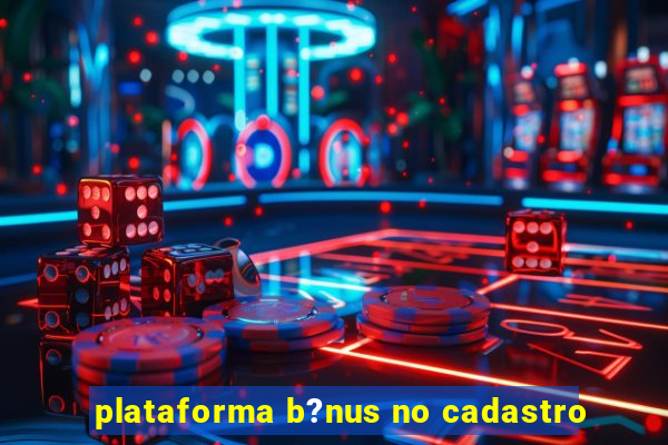 plataforma b?nus no cadastro