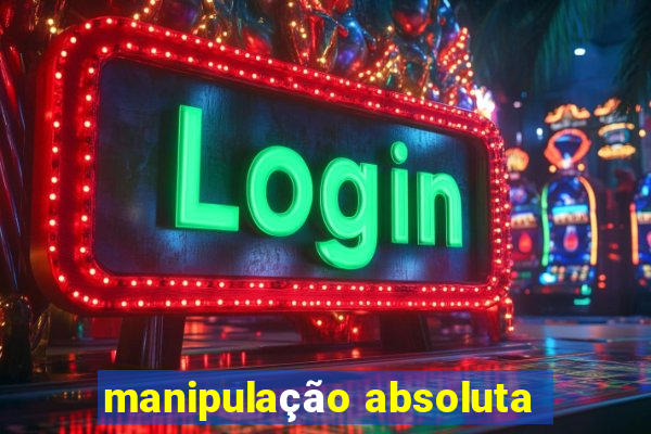 manipulação absoluta