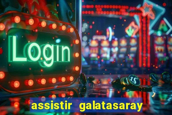 assistir galatasaray ao vivo