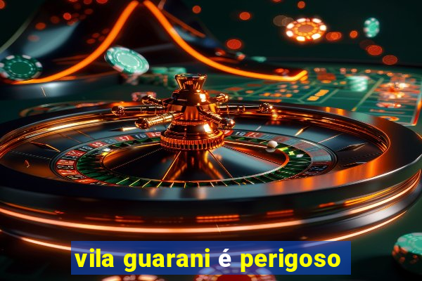 vila guarani é perigoso