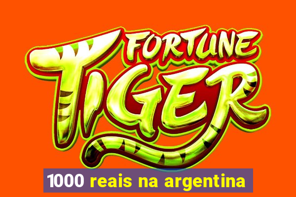 1000 reais na argentina