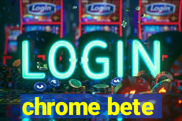 chrome bete