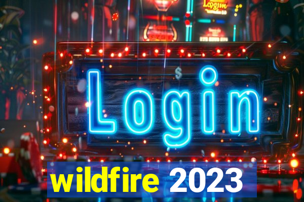 wildfire 2023