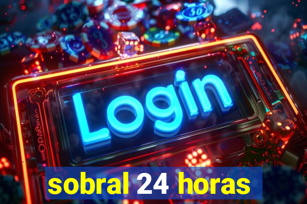 sobral 24 horas