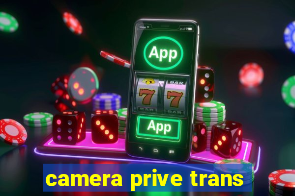 camera prive trans