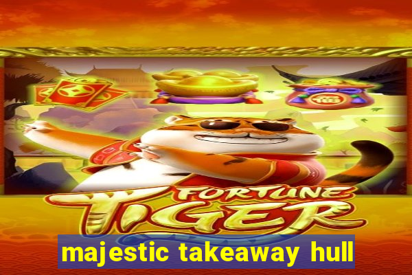 majestic takeaway hull