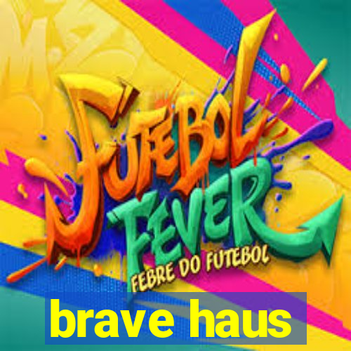 brave haus