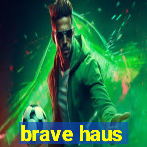 brave haus