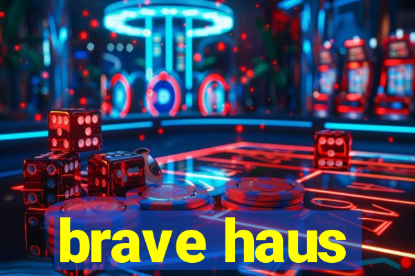 brave haus