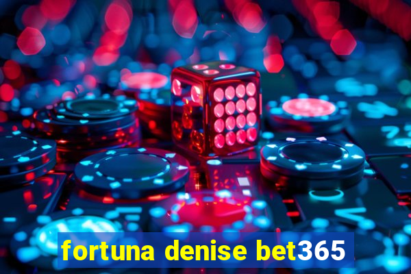 fortuna denise bet365