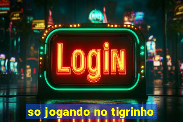 so jogando no tigrinho