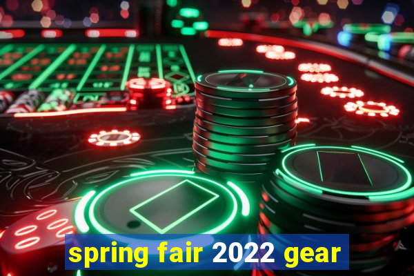 spring fair 2022 gear