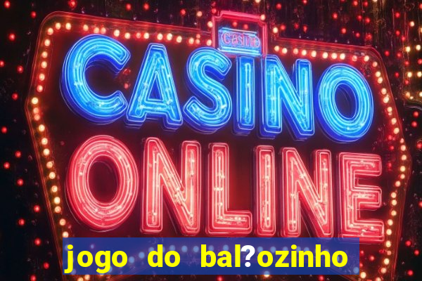 jogo do bal?ozinho que ganha dinheiro