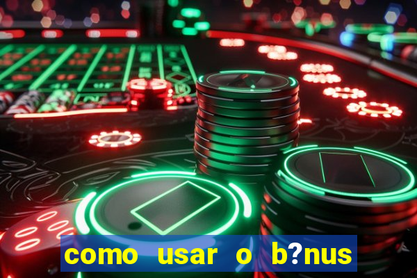 como usar o b?nus do estrela bet