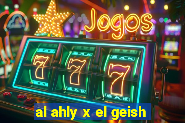 al ahly x el geish