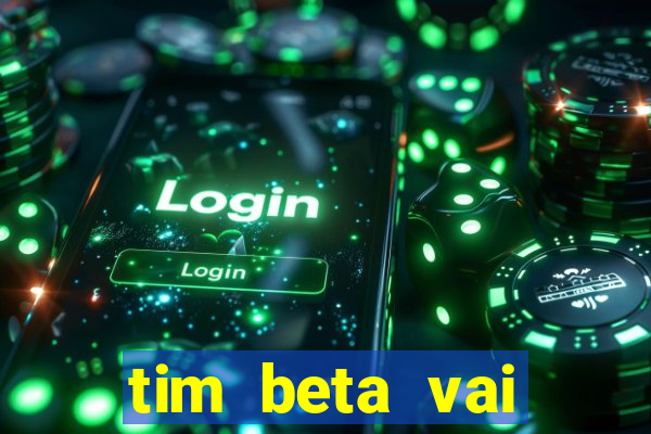 tim beta vai acabar 2024