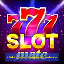 slots game - vegas downtown