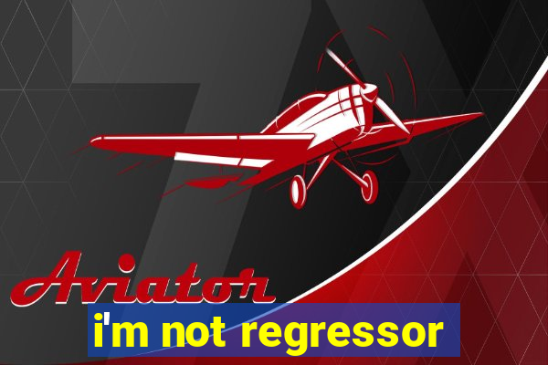 i'm not regressor