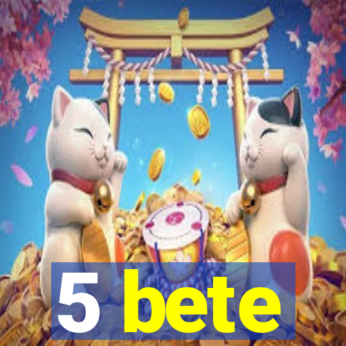 5 bete