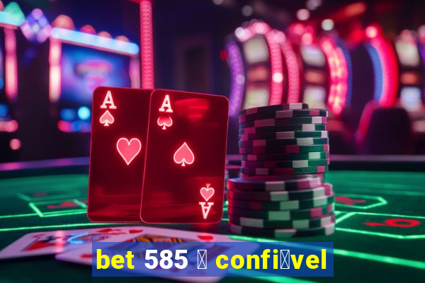 bet 585 茅 confi谩vel