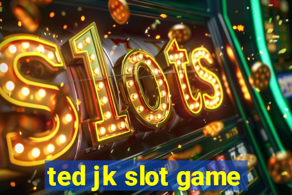 ted jk slot game