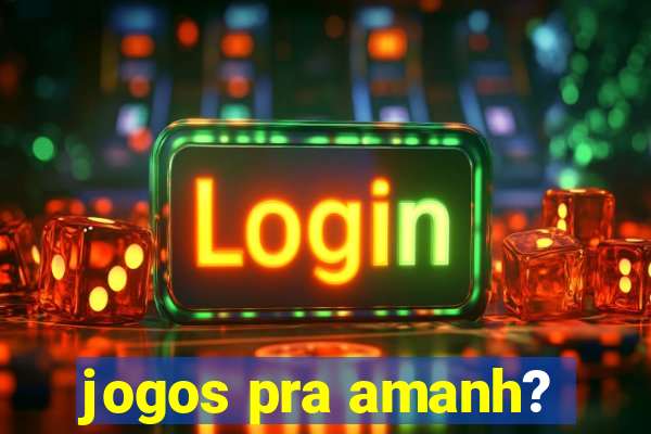 jogos pra amanh?