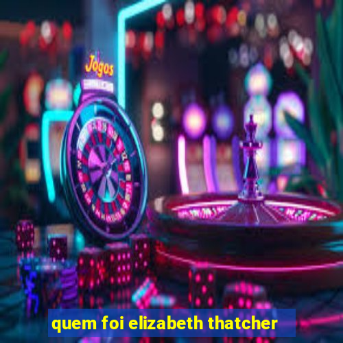 quem foi elizabeth thatcher