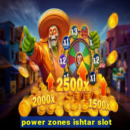 power zones ishtar slot