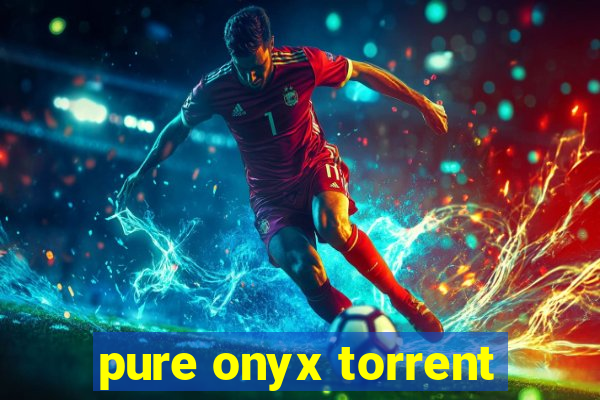 pure onyx torrent