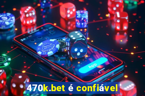 470k.bet é confiável