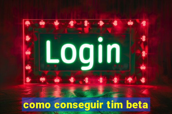 como conseguir tim beta