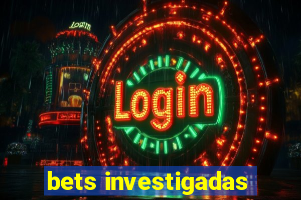 bets investigadas