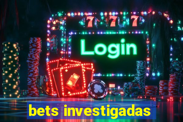 bets investigadas