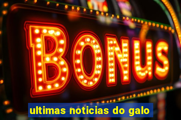 ultimas noticias do galo