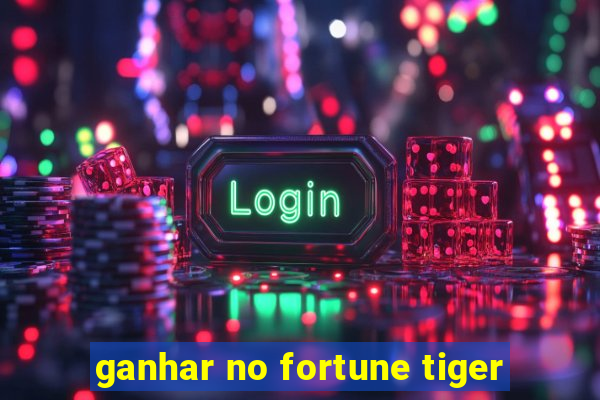 ganhar no fortune tiger