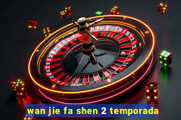 wan jie fa shen 2 temporada