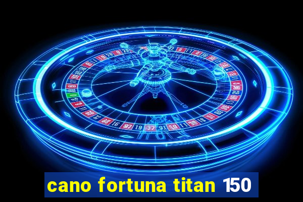 cano fortuna titan 150