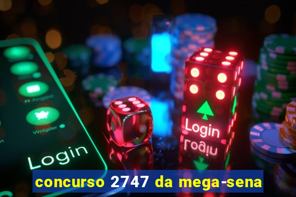 concurso 2747 da mega-sena