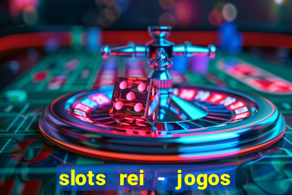 slots rei - jogos de cassino