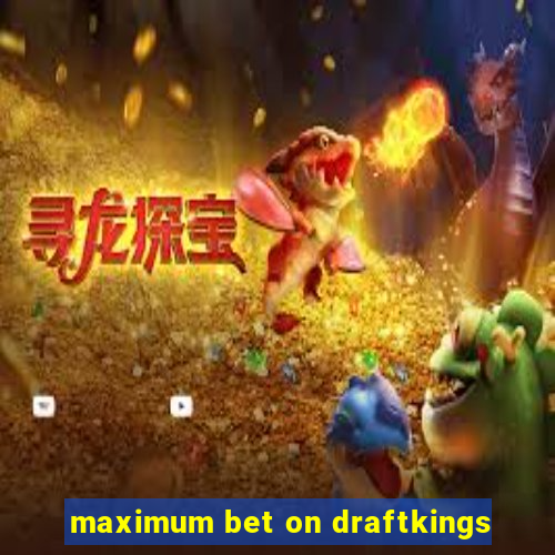 maximum bet on draftkings