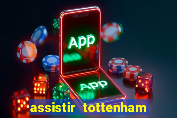 assistir tottenham ao vivo