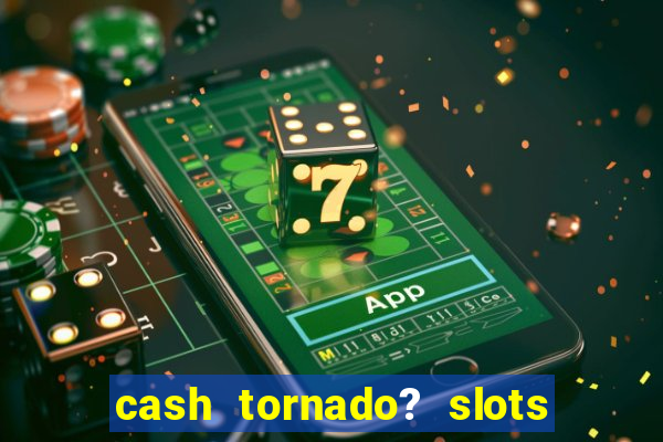 cash tornado? slots -  casino